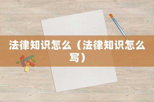 法律知識怎么（法律知識怎么寫）