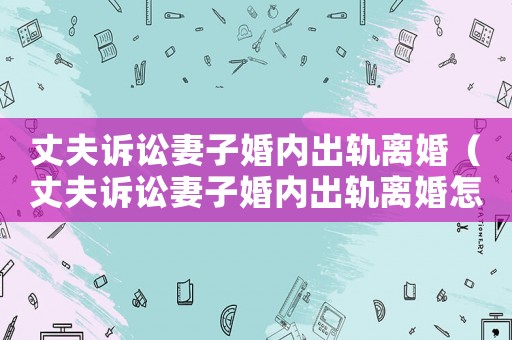 丈夫訴訟妻子婚內出軌離婚（丈夫訴訟妻子婚內出軌離婚怎么判）