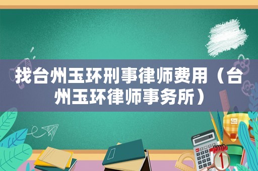 找臺州玉環刑事律師費用（臺州玉環律師事務所）