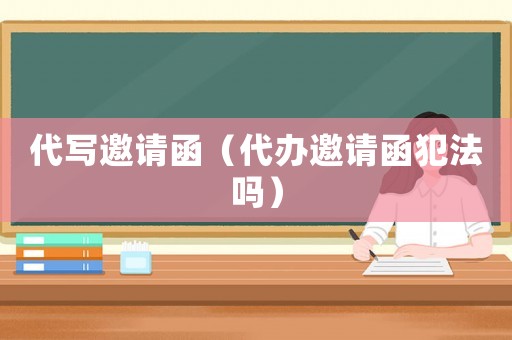 代寫邀請函（代辦邀請函犯法嗎）
