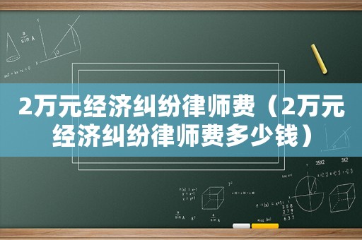 2萬元經濟糾紛律師費（2萬元經濟糾紛律師費多少錢）