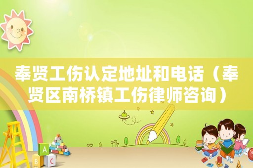 奉賢工傷認定地址和電話（奉賢區南橋鎮工傷律師咨詢）