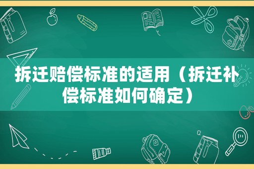 拆遷賠償標(biāo)準(zhǔn)的適用（拆遷補(bǔ)償標(biāo)準(zhǔn)如何確定）