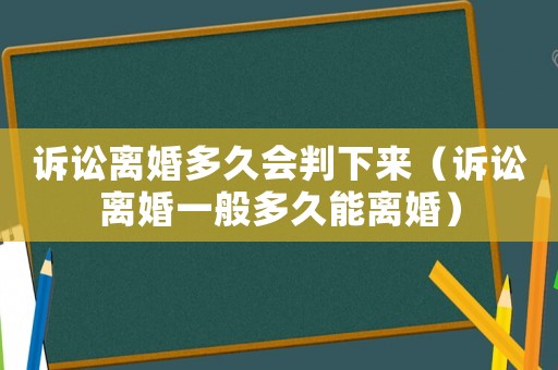 訴訟離婚多久會判下來（訴訟離婚一般多久能離婚）