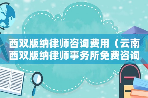 西雙版納律師咨詢費用（云南西雙版納律師事務所免費咨詢電話號）