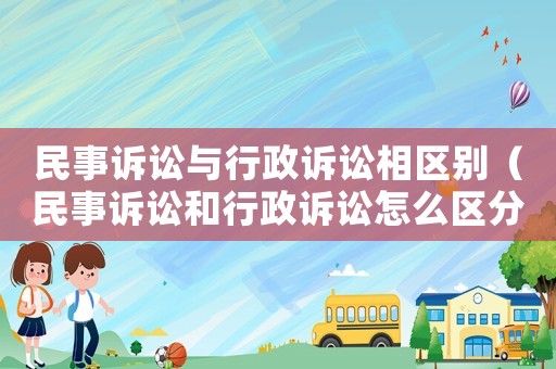 民事訴訟與行政訴訟相區(qū)別（民事訴訟和行政訴訟怎么區(qū)分）
