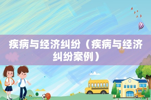 疾病與經(jīng)濟(jì)糾紛（疾病與經(jīng)濟(jì)糾紛案例）