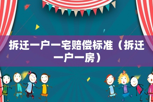 拆遷一戶一宅賠償標準（拆遷一戶一房）