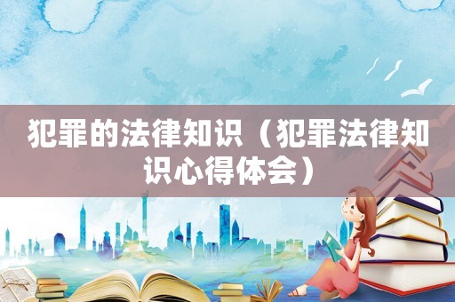 犯罪的法律知識（犯罪法律知識心得體會）