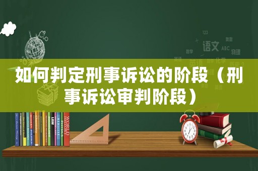 如何判定刑事訴訟的階段（刑事訴訟審判階段）