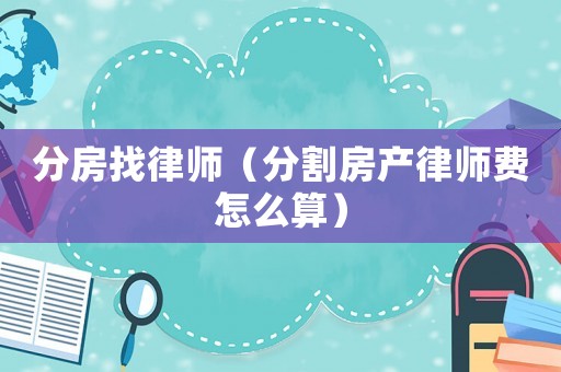 分房找律師（分割房產律師費怎么算）