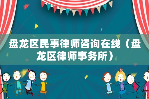 盤龍區(qū)民事律師咨詢在線（盤龍區(qū)律師事務(wù)所）