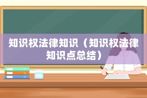知識權法律知識（知識權法律知識點總結）