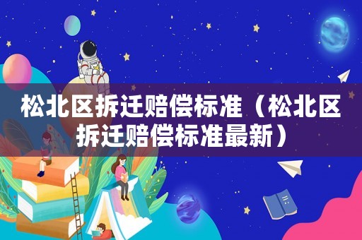 松北區拆遷賠償標準（松北區拆遷賠償標準最新）