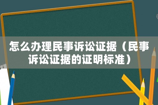 怎么辦理民事訴訟證據（民事訴訟證據的證明標準）