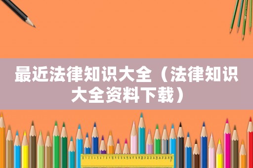 最近法律知識大全（法律知識大全資料下載）