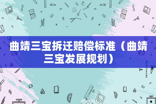 曲靖三寶拆遷賠償標準（曲靖三寶發展規劃）