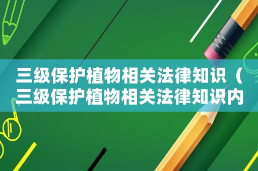 三級保護植物相關法律知識（三級保護植物相關法律知識內容）