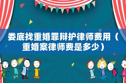 婁底找重婚罪辯護(hù)律師費(fèi)用（重婚案律師費(fèi)是多少）