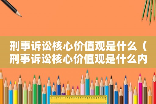 刑事訴訟核心價值觀是什么（刑事訴訟核心價值觀是什么內(nèi)容）