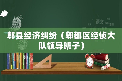 郫縣經濟糾紛（郫都區經偵大隊領導班子）