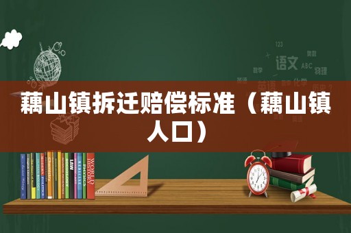 藕山鎮拆遷賠償標準（藕山鎮人口）