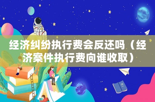 經濟糾紛執行費會反還嗎（經濟案件執行費向誰收?。? title=