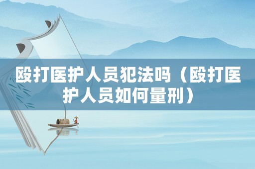 毆打醫護人員犯法嗎（毆打醫護人員如何量刑）