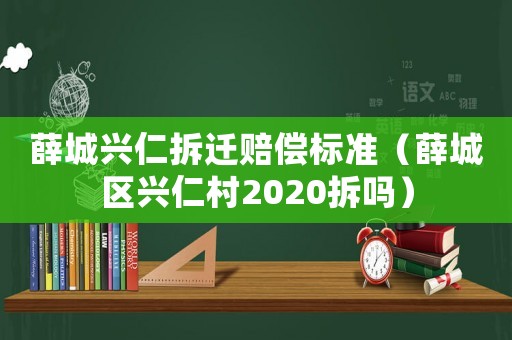 薛城興仁拆遷賠償標準（薛城區興仁村2020拆嗎）