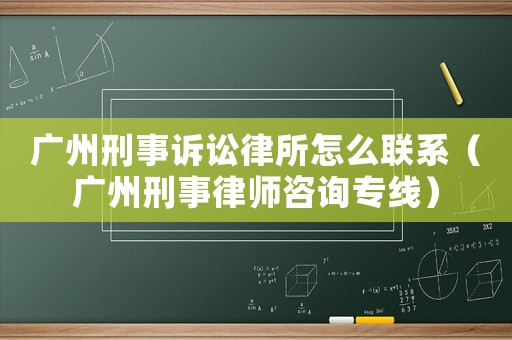 廣州刑事訴訟律所怎么聯系（廣州刑事律師咨詢專線）