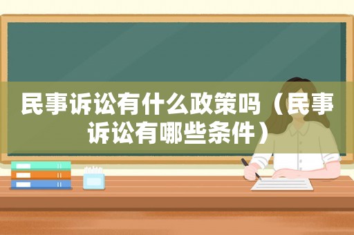 民事訴訟有什么政策嗎（民事訴訟有哪些條件）