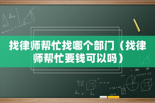 找律師幫忙找哪個部門（找律師幫忙要錢可以嗎）