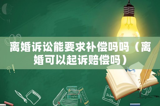 離婚訴訟能要求補償嗎嗎（離婚可以起訴賠償嗎）