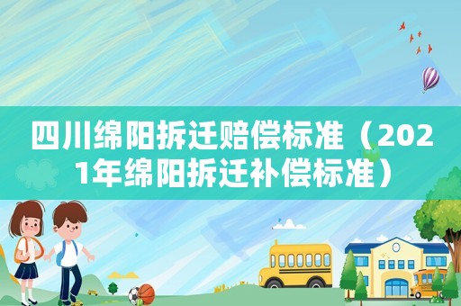 四川綿陽拆遷賠償標準（2021年綿陽拆遷補償標準）