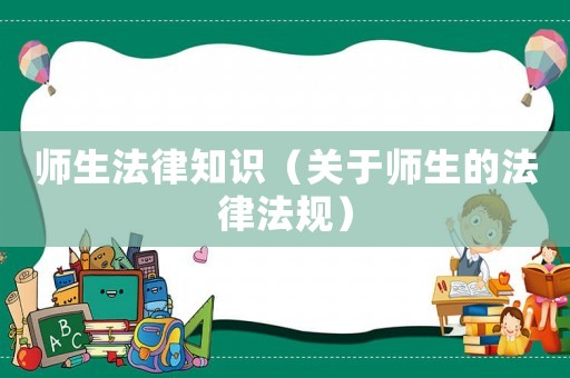 師生法律知識(shí)（關(guān)于師生的法律法規(guī)）