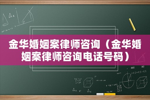 金華婚姻案律師咨詢（金華婚姻案律師咨詢電話號碼）