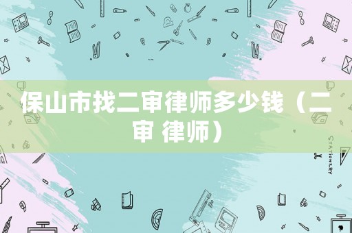 保山市找二審律師多少錢（二審 律師）