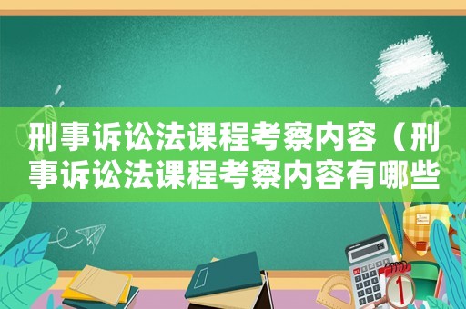 刑事訴訟法課程考察內(nèi)容（刑事訴訟法課程考察內(nèi)容有哪些）