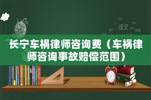 長寧車禍律師咨詢費（車禍律師咨詢事故賠償范圍）