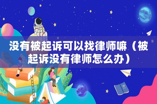 沒(méi)有被起訴可以找律師嘛（被起訴沒(méi)有律師怎么辦）