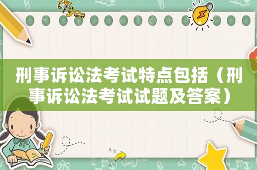 刑事訴訟法考試特點包括（刑事訴訟法考試試題及答案）