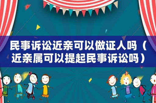 民事訴訟近親可以做證人嗎（近親屬可以提起民事訴訟嗎）