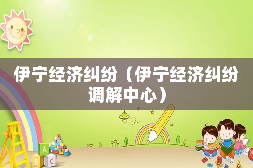 伊寧經濟糾紛（伊寧經濟糾紛調解中心）