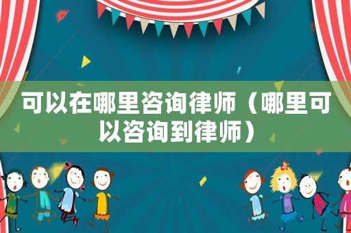 可以在哪里咨詢律師（哪里可以咨詢到律師）