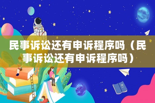 民事訴訟還有申訴程序嗎（民事訴訟還有申訴程序嗎）