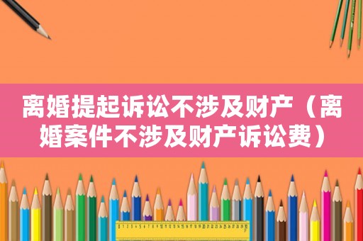 離婚提起訴訟不涉及財產（離婚案件不涉及財產訴訟費）
