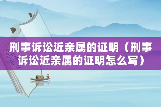 刑事訴訟近親屬的證明（刑事訴訟近親屬的證明怎么寫）