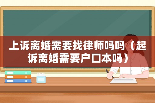 上訴離婚需要找律師嗎嗎（起訴離婚需要戶口本嗎）