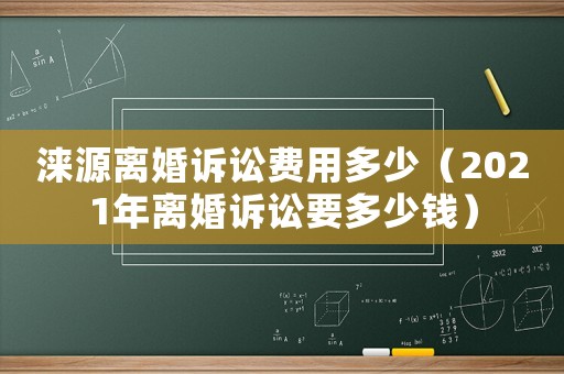 淶源離婚訴訟費(fèi)用多少（2021年離婚訴訟要多少錢）