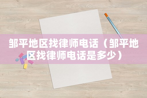 鄒平地區(qū)找律師電話（鄒平地區(qū)找律師電話是多少）